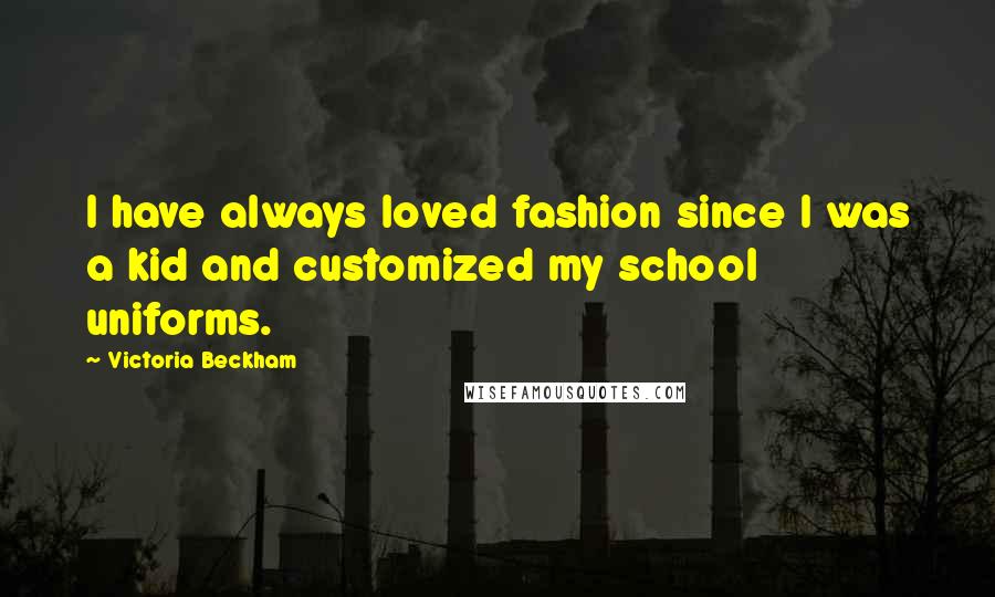 Victoria Beckham Quotes: I have always loved fashion since I was a kid and customized my school uniforms.