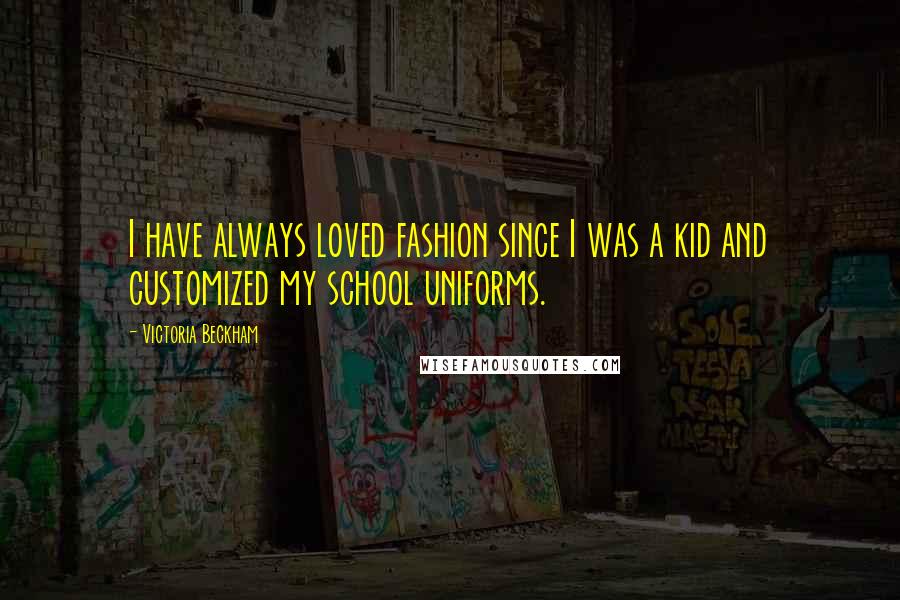 Victoria Beckham Quotes: I have always loved fashion since I was a kid and customized my school uniforms.