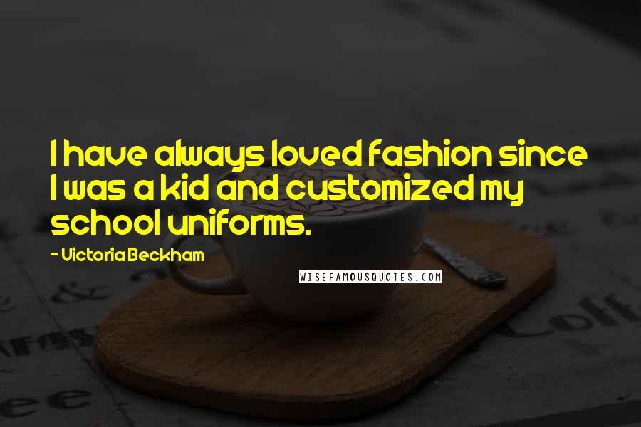 Victoria Beckham Quotes: I have always loved fashion since I was a kid and customized my school uniforms.