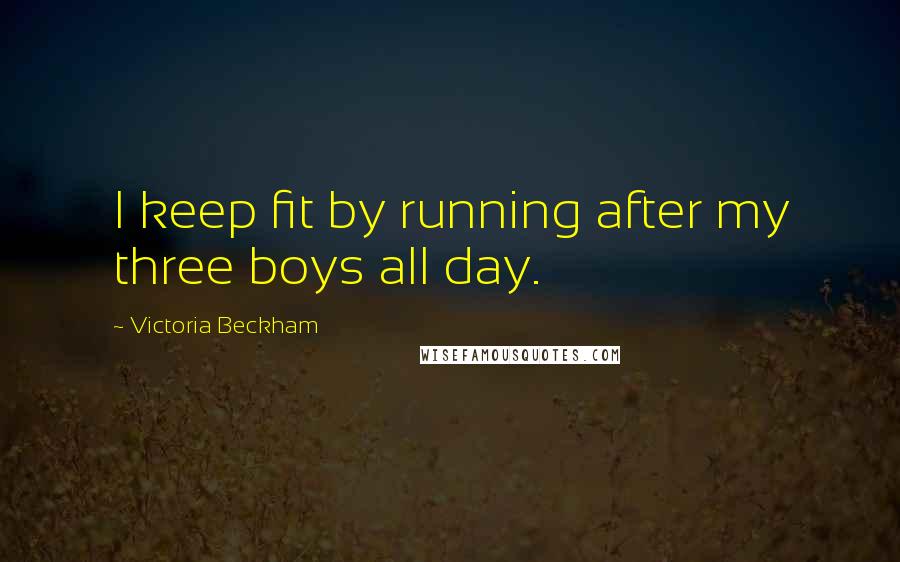 Victoria Beckham Quotes: I keep fit by running after my three boys all day.