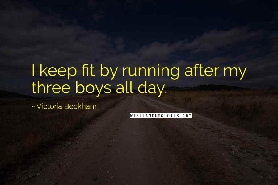 Victoria Beckham Quotes: I keep fit by running after my three boys all day.