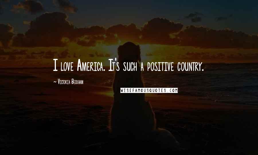 Victoria Beckham Quotes: I love America. It's such a positive country.
