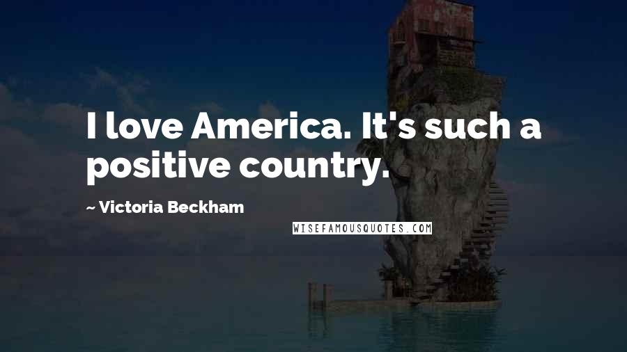 Victoria Beckham Quotes: I love America. It's such a positive country.