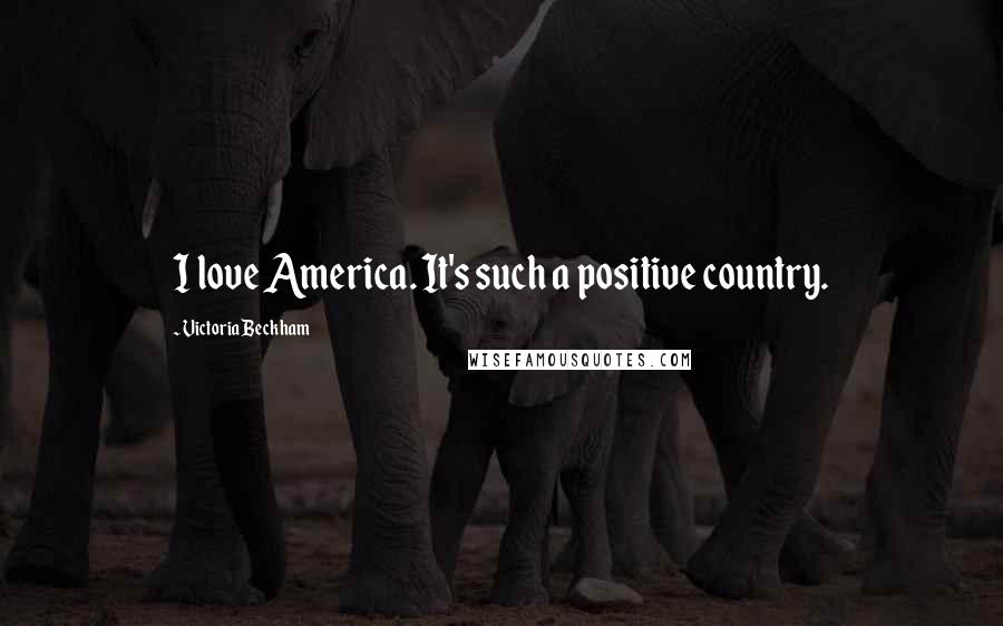 Victoria Beckham Quotes: I love America. It's such a positive country.