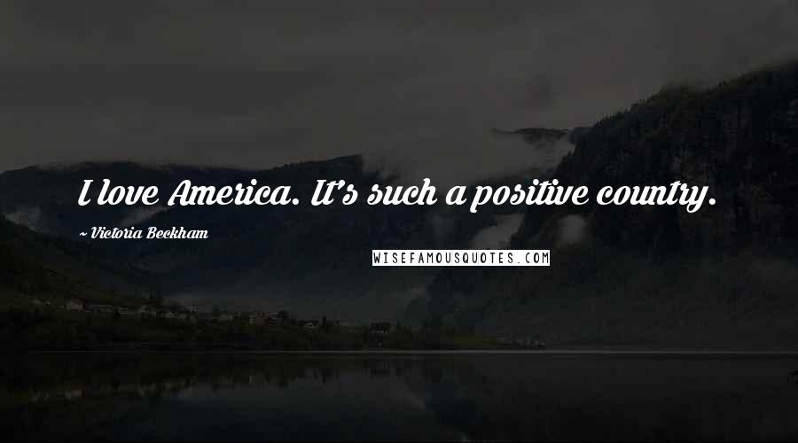 Victoria Beckham Quotes: I love America. It's such a positive country.