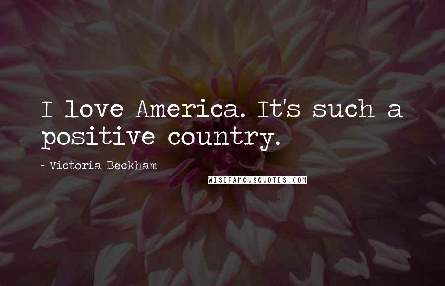Victoria Beckham Quotes: I love America. It's such a positive country.