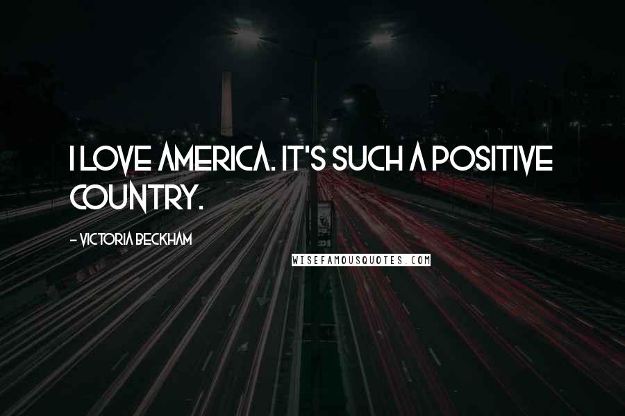 Victoria Beckham Quotes: I love America. It's such a positive country.