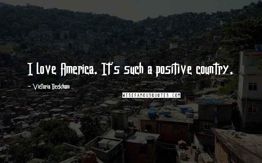 Victoria Beckham Quotes: I love America. It's such a positive country.