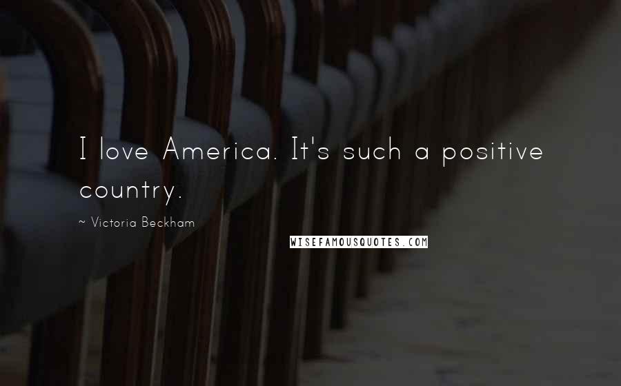 Victoria Beckham Quotes: I love America. It's such a positive country.