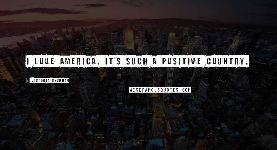 Victoria Beckham Quotes: I love America. It's such a positive country.