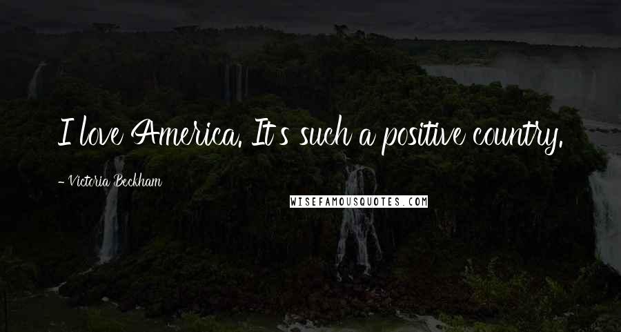 Victoria Beckham Quotes: I love America. It's such a positive country.