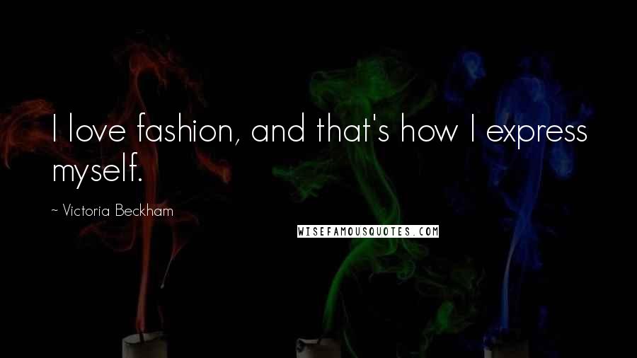Victoria Beckham Quotes: I love fashion, and that's how I express myself.