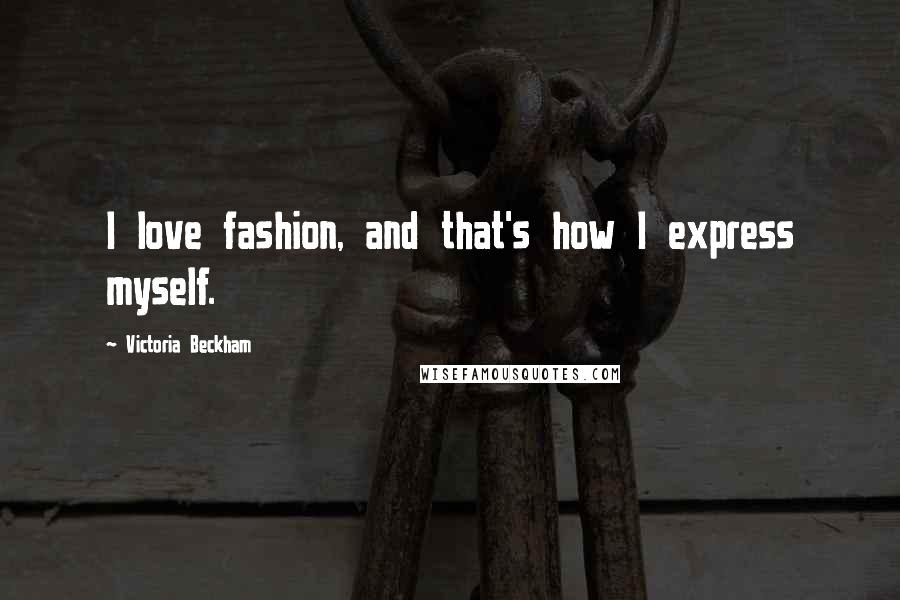 Victoria Beckham Quotes: I love fashion, and that's how I express myself.