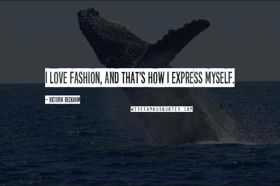 Victoria Beckham Quotes: I love fashion, and that's how I express myself.