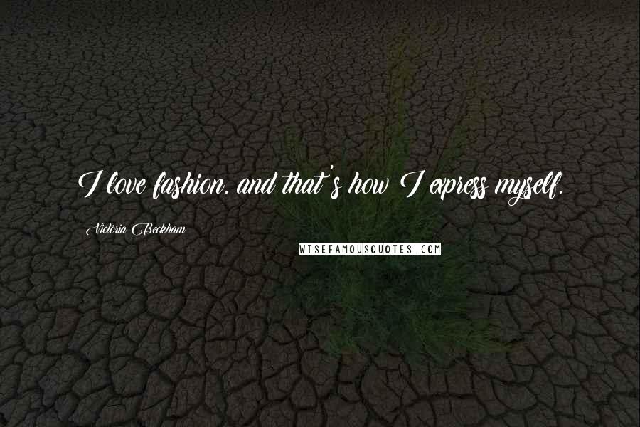 Victoria Beckham Quotes: I love fashion, and that's how I express myself.