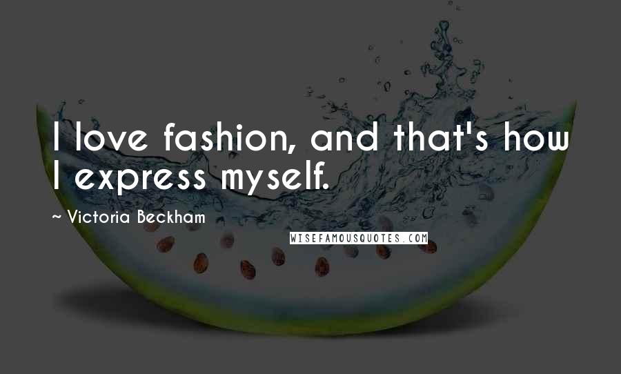 Victoria Beckham Quotes: I love fashion, and that's how I express myself.
