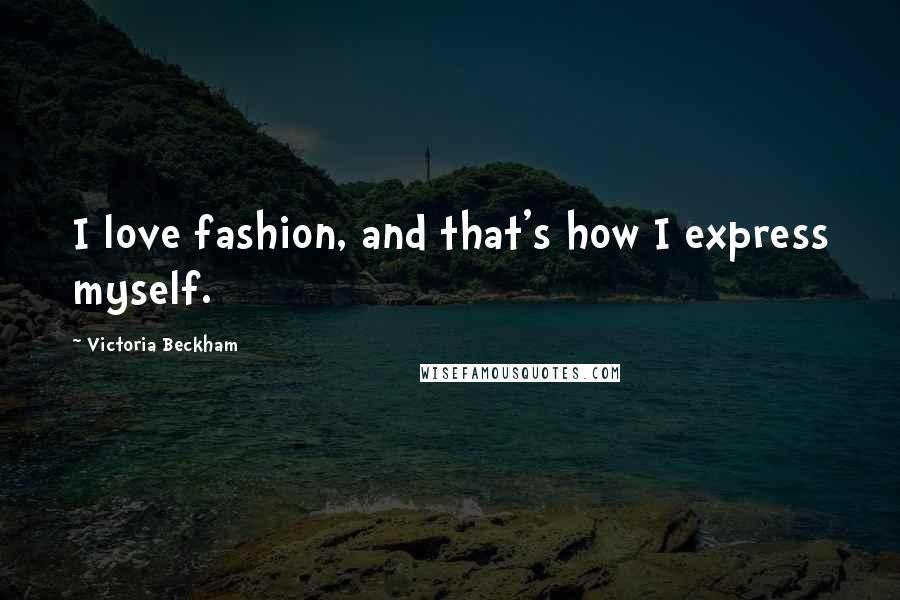 Victoria Beckham Quotes: I love fashion, and that's how I express myself.