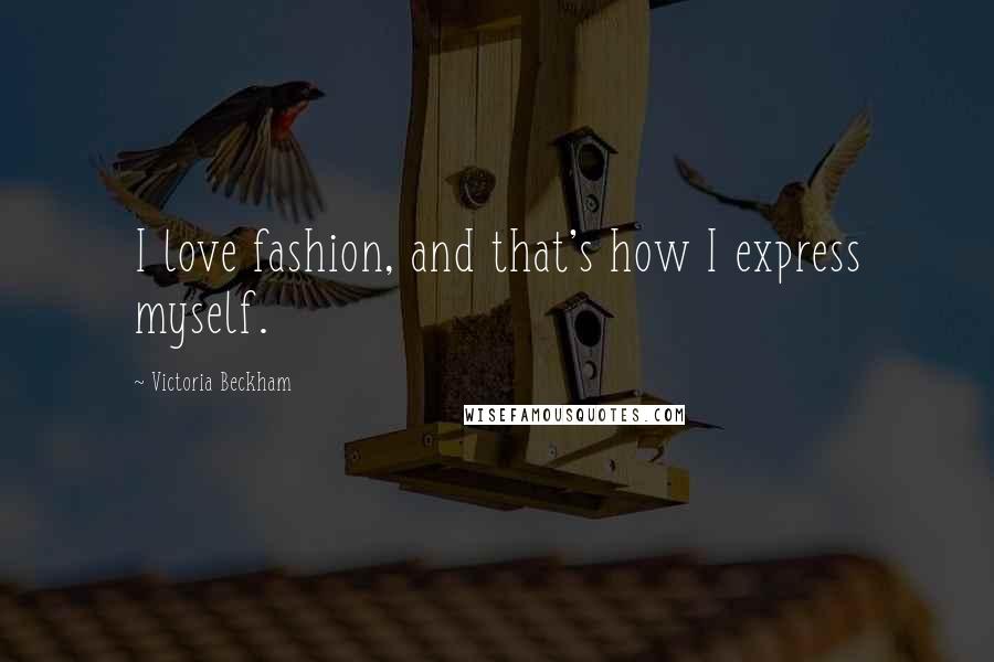 Victoria Beckham Quotes: I love fashion, and that's how I express myself.