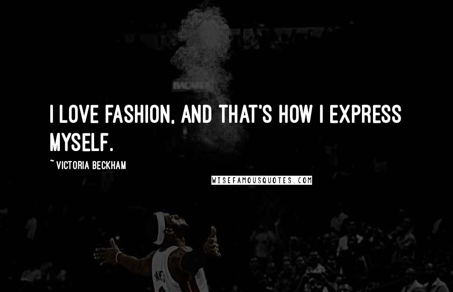 Victoria Beckham Quotes: I love fashion, and that's how I express myself.