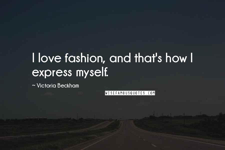 Victoria Beckham Quotes: I love fashion, and that's how I express myself.