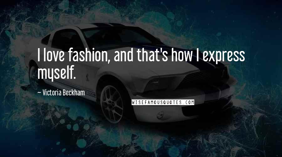 Victoria Beckham Quotes: I love fashion, and that's how I express myself.
