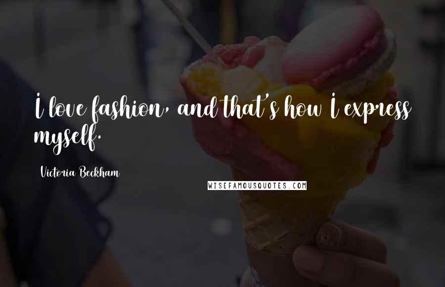Victoria Beckham Quotes: I love fashion, and that's how I express myself.