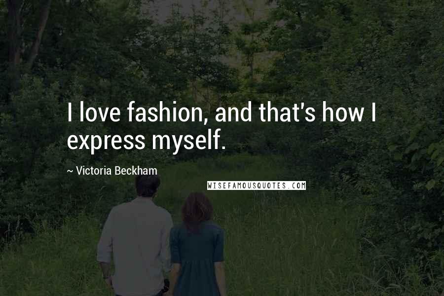 Victoria Beckham Quotes: I love fashion, and that's how I express myself.