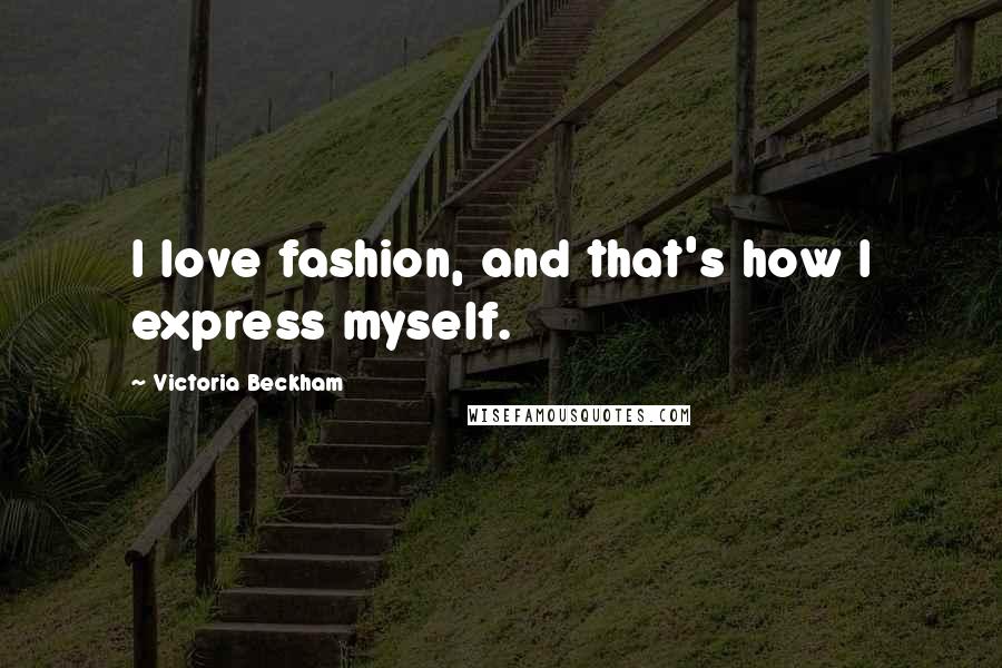 Victoria Beckham Quotes: I love fashion, and that's how I express myself.