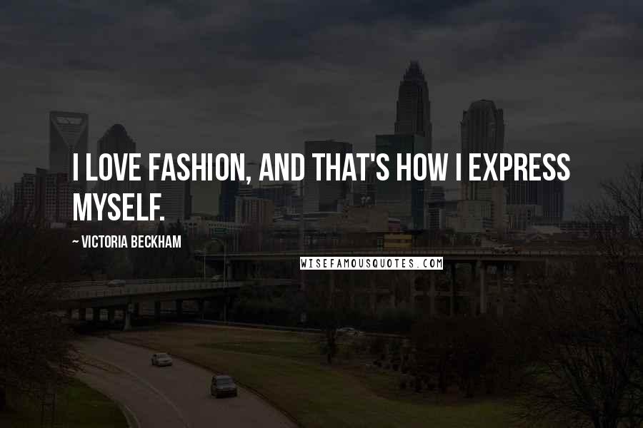 Victoria Beckham Quotes: I love fashion, and that's how I express myself.