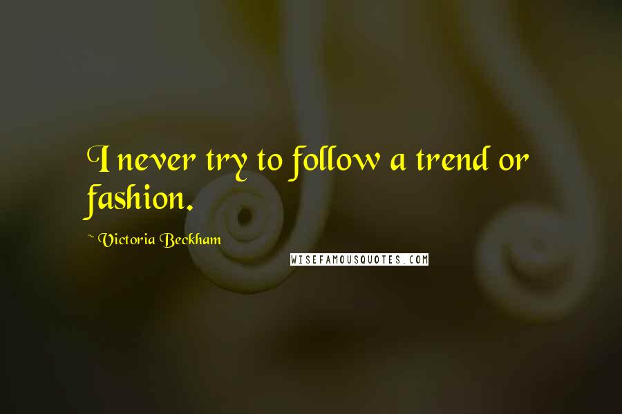 Victoria Beckham Quotes: I never try to follow a trend or fashion.