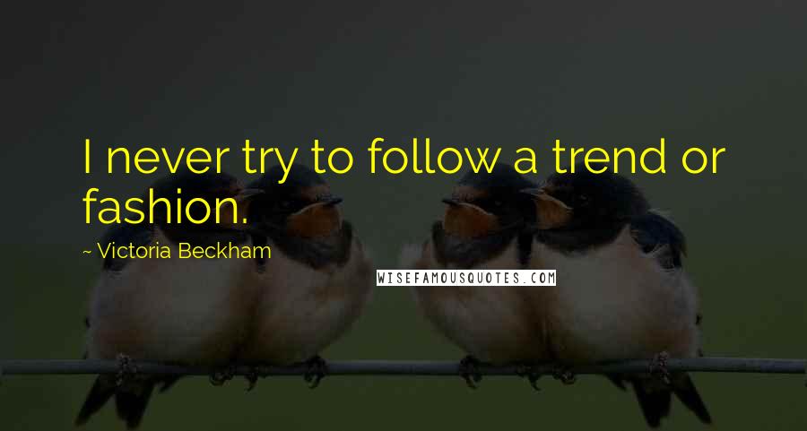 Victoria Beckham Quotes: I never try to follow a trend or fashion.