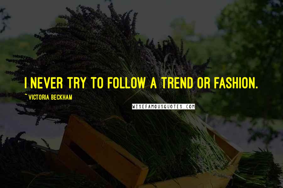 Victoria Beckham Quotes: I never try to follow a trend or fashion.