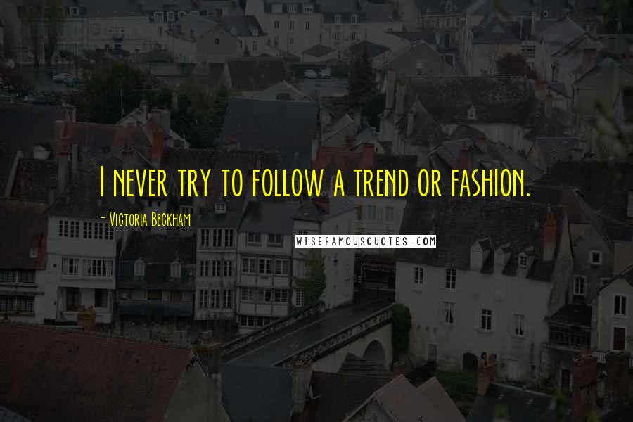 Victoria Beckham Quotes: I never try to follow a trend or fashion.