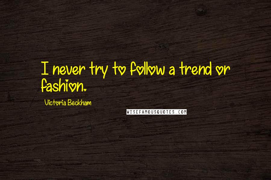 Victoria Beckham Quotes: I never try to follow a trend or fashion.