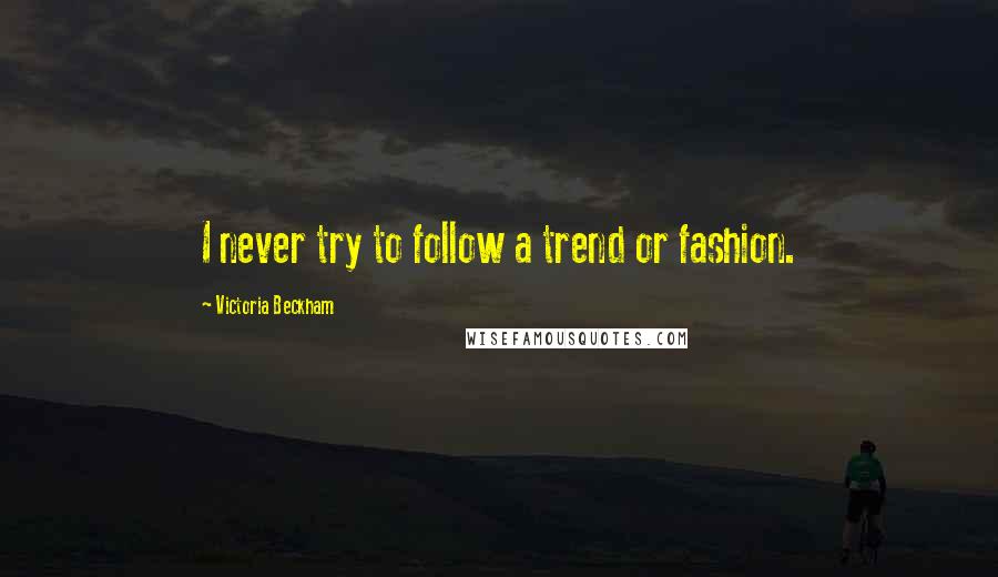 Victoria Beckham Quotes: I never try to follow a trend or fashion.