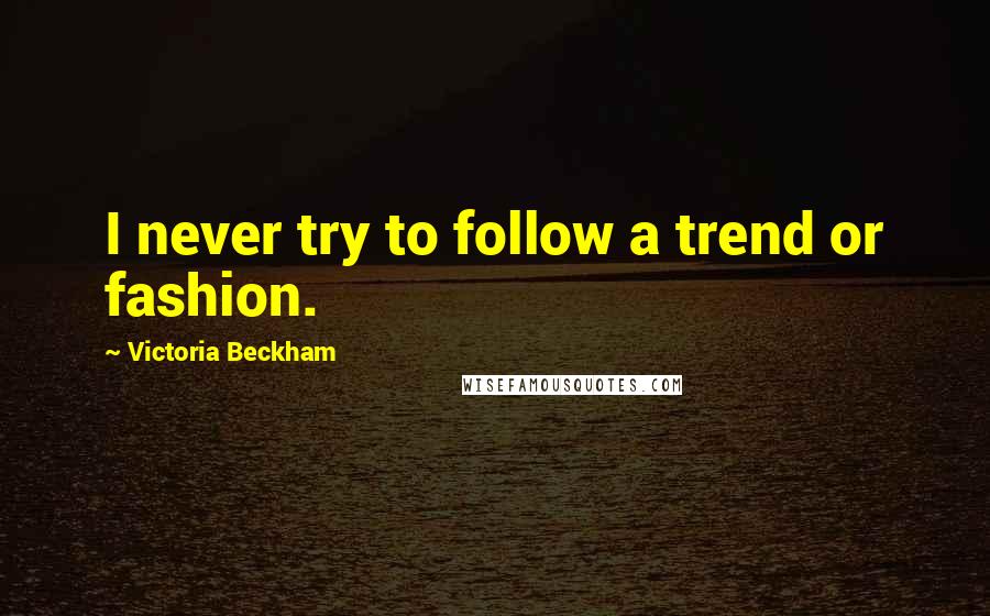Victoria Beckham Quotes: I never try to follow a trend or fashion.