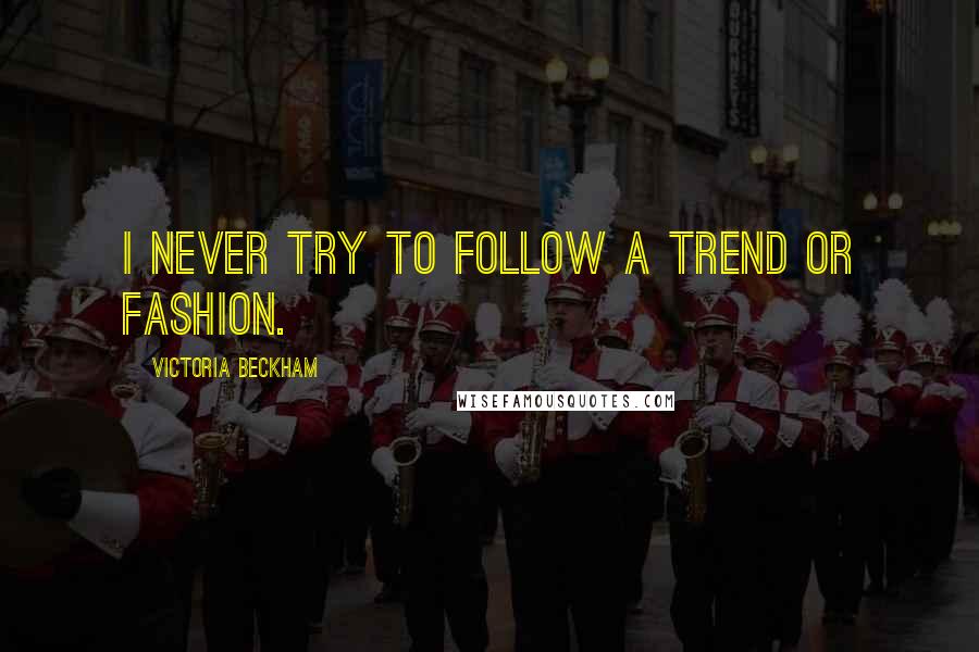 Victoria Beckham Quotes: I never try to follow a trend or fashion.