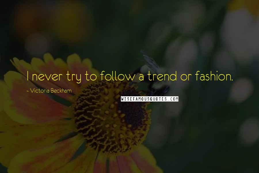 Victoria Beckham Quotes: I never try to follow a trend or fashion.