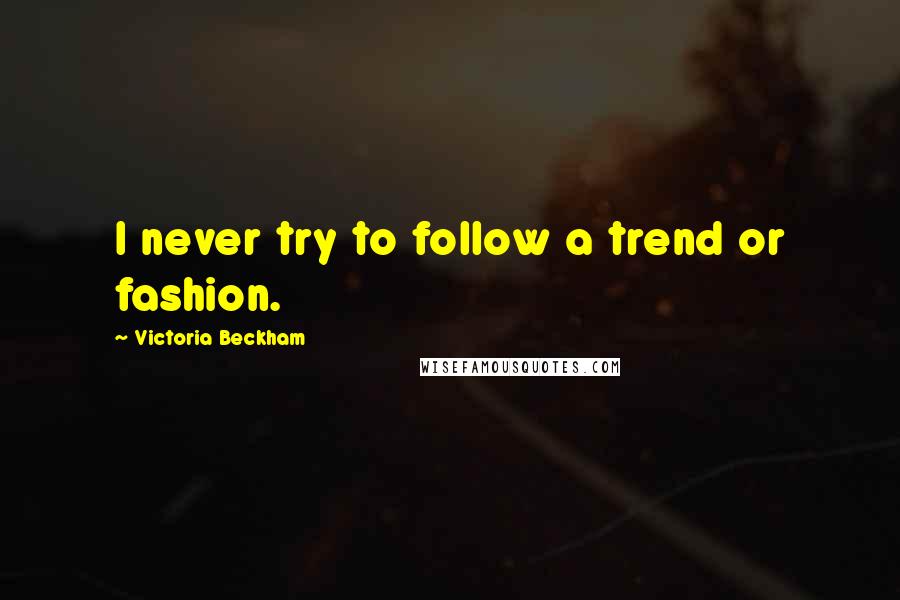 Victoria Beckham Quotes: I never try to follow a trend or fashion.