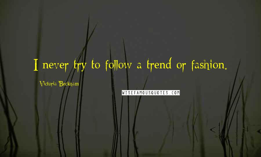 Victoria Beckham Quotes: I never try to follow a trend or fashion.