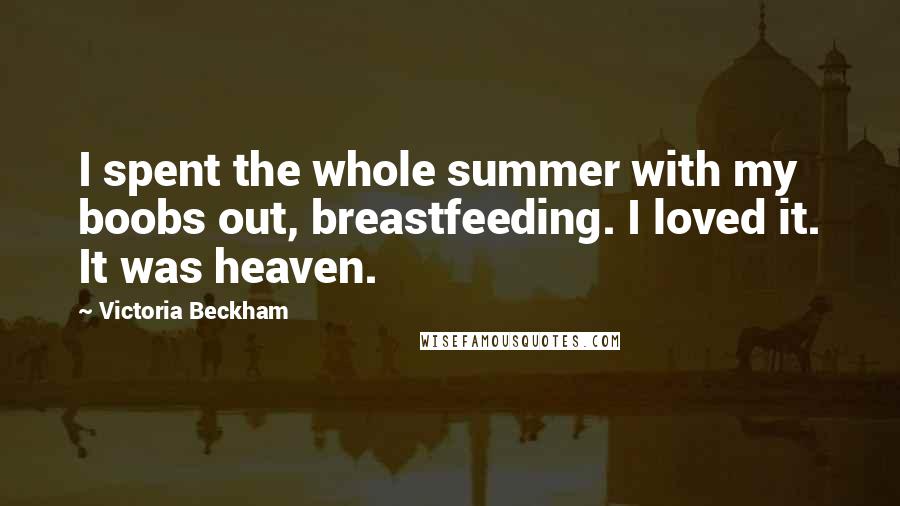 Victoria Beckham Quotes: I spent the whole summer with my boobs out, breastfeeding. I loved it. It was heaven.