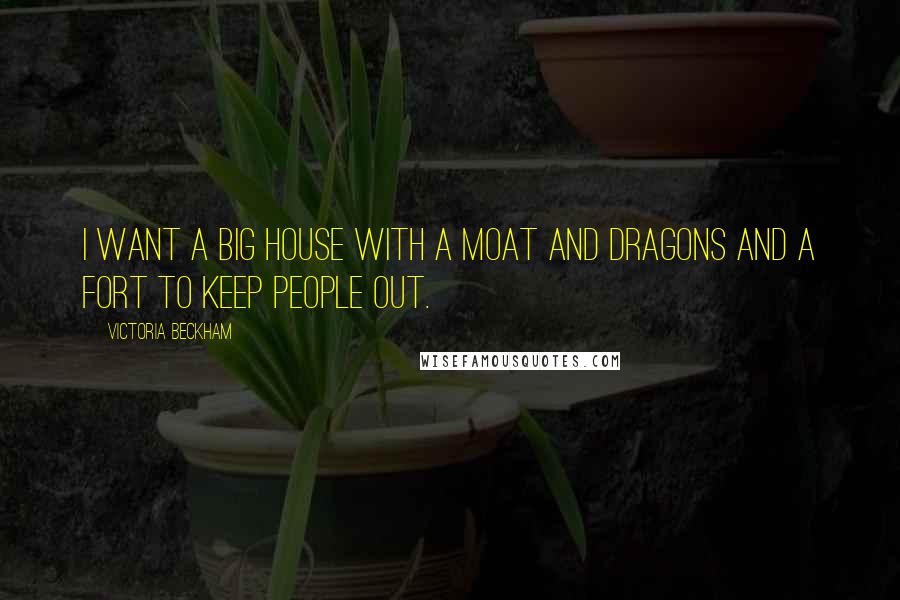 Victoria Beckham Quotes: I want a big house with a moat and dragons and a fort to keep people out.