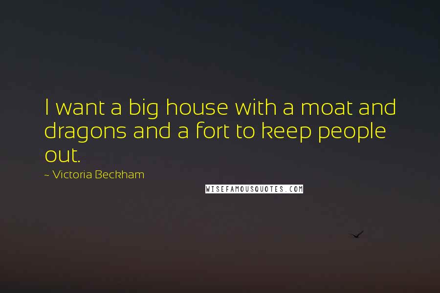 Victoria Beckham Quotes: I want a big house with a moat and dragons and a fort to keep people out.