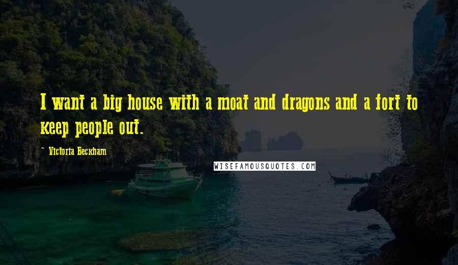 Victoria Beckham Quotes: I want a big house with a moat and dragons and a fort to keep people out.
