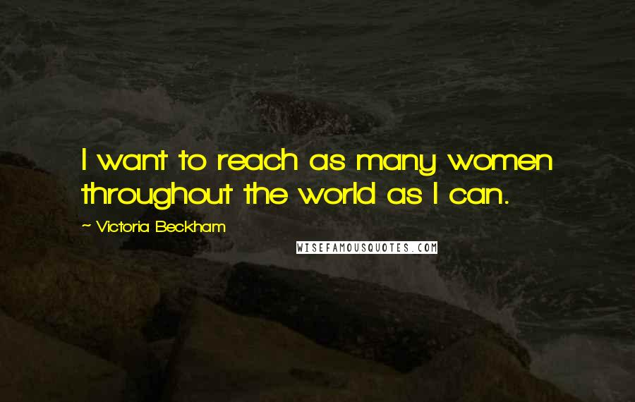 Victoria Beckham Quotes: I want to reach as many women throughout the world as I can.