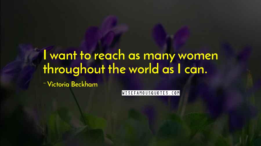 Victoria Beckham Quotes: I want to reach as many women throughout the world as I can.