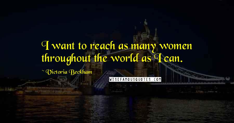 Victoria Beckham Quotes: I want to reach as many women throughout the world as I can.