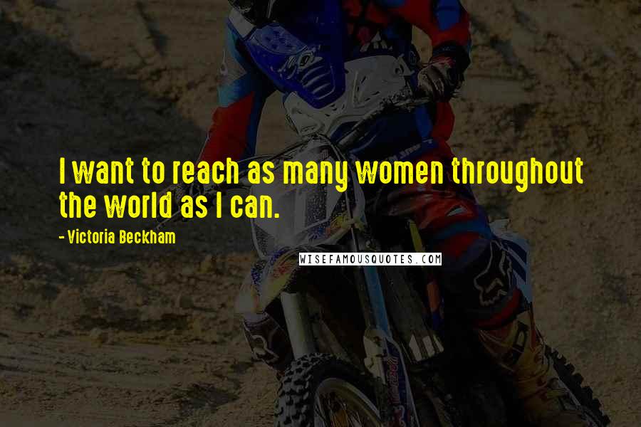 Victoria Beckham Quotes: I want to reach as many women throughout the world as I can.