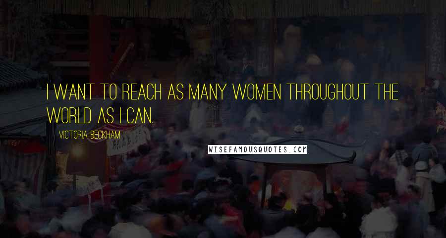 Victoria Beckham Quotes: I want to reach as many women throughout the world as I can.