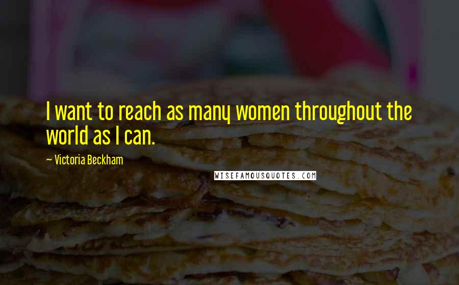 Victoria Beckham Quotes: I want to reach as many women throughout the world as I can.